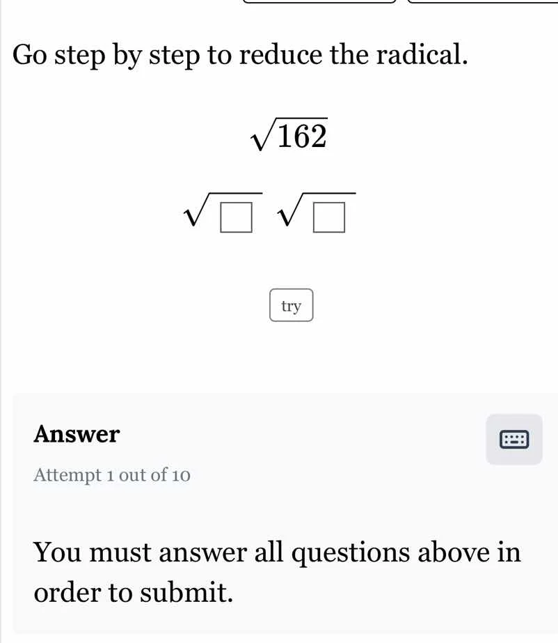 go step by step to reduce the radical. $sqrt{162}$ $sqrt{square} sqrt{s…