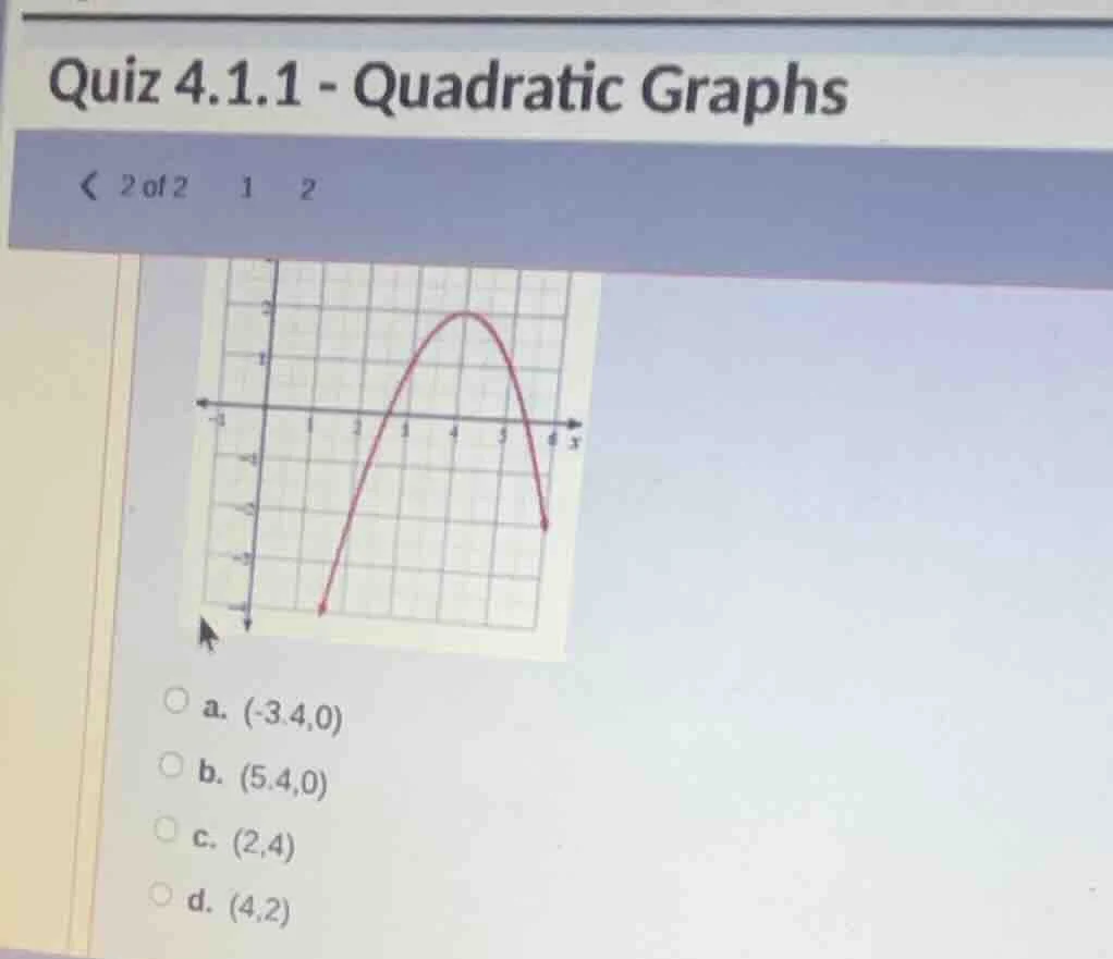 quiz 4.1.1 - quadratic graphs < 2 of 2 1 2 a. (-3.4,0) b. (5.4,0) c. (2…