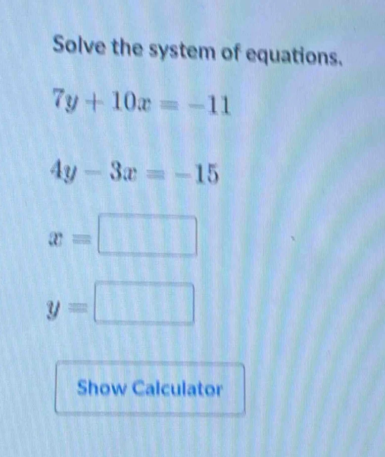 solve the system of equations. $7y + 10x = -11$ $4y - 3x = -15$ $x = sq…