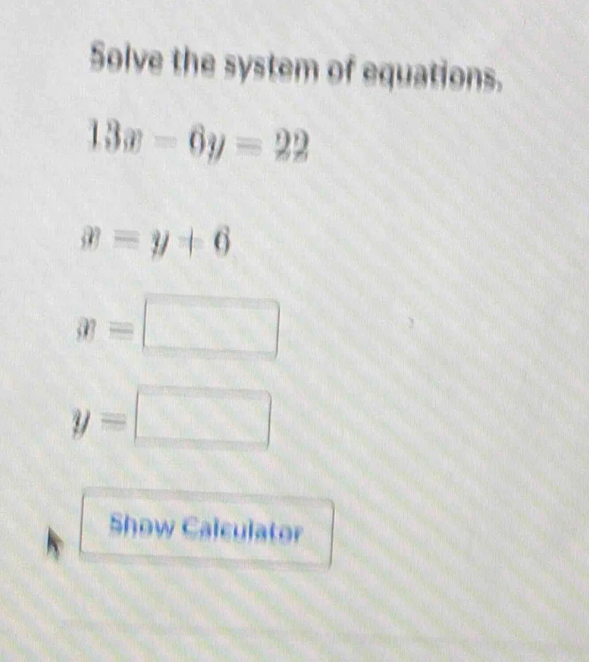 solve the system of equations. $13x - 6y = 22$ $x = y + 6$ $x = square$…
