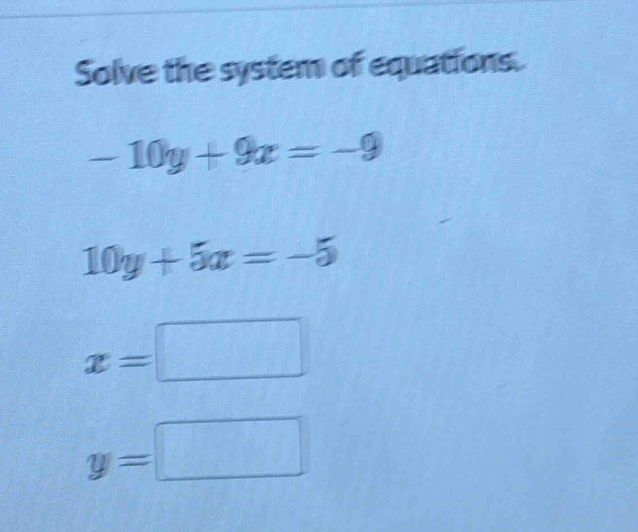 solve the system of equations. $-10y + 9x = -9$ $10y + 5x = -5$ $x = sq…
