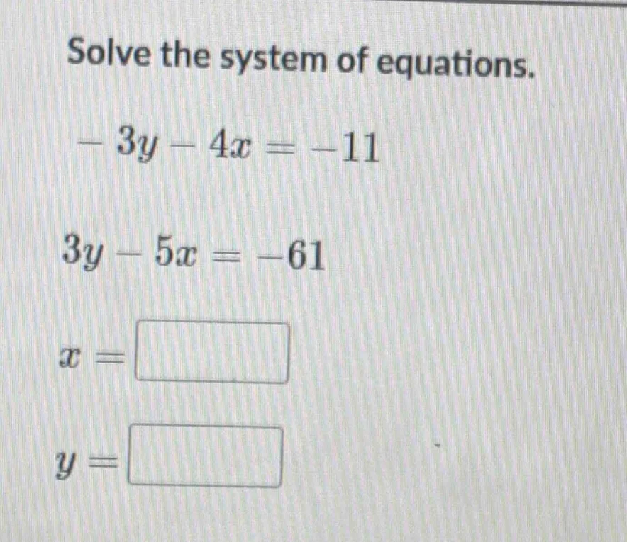 solve the system of equations. $-3y - 4x = -11$ $3y - 5x = -61$ $x = sq…