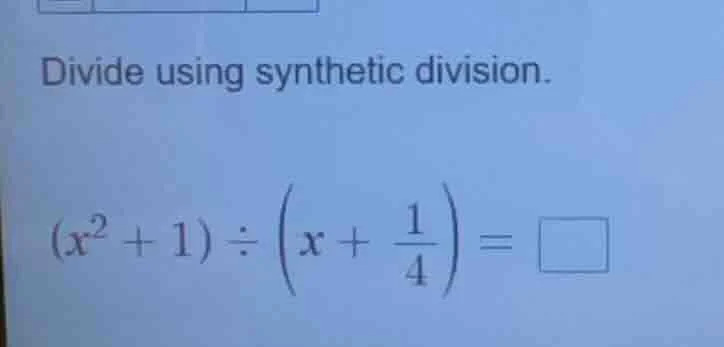 divide using synthetic division. $(x^{2}+1)\\div\\left(x+\\frac{1}{4}\ …