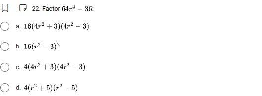 22. factor $64r^{4}-36$:a. $16(4r^{2}+3)(4r^{2}-3)$b. $16(r^{2}-3)^{2}$…