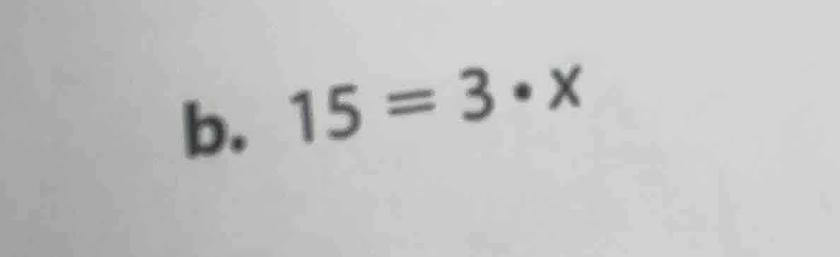 b. $15 = 3 \\cdot x$