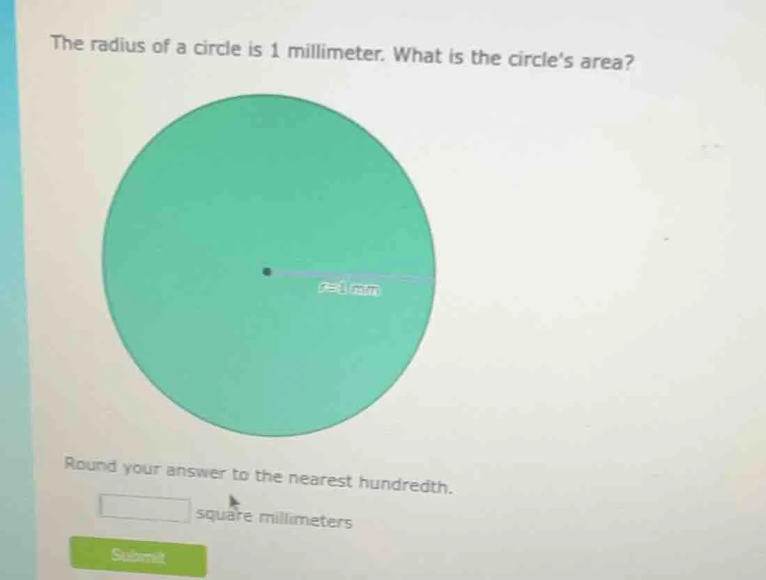 the radius of a circle is 1 millimeter. what is the circles area? round…