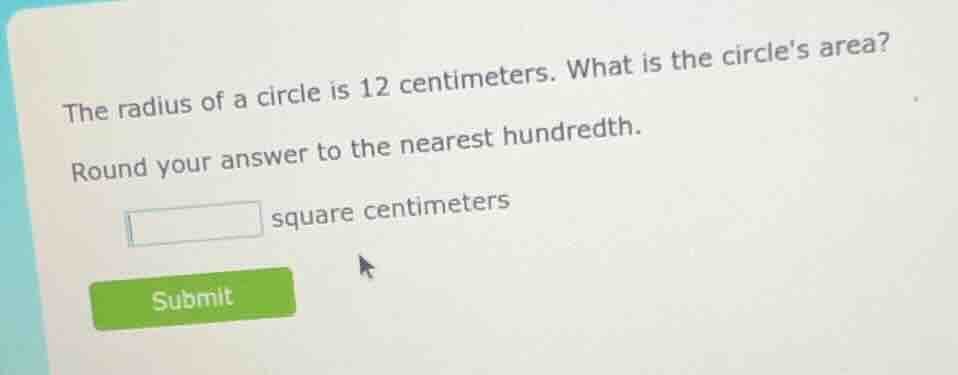 the radius of a circle is 12 centimeters. what is the circles area? rou…