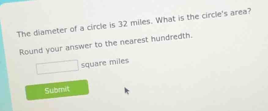 the diameter of a circle is 32 miles. what is the circles area? round y…