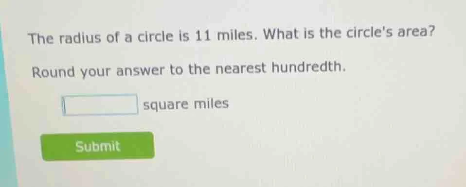 the radius of a circle is 11 miles. what is the circles area? round you…