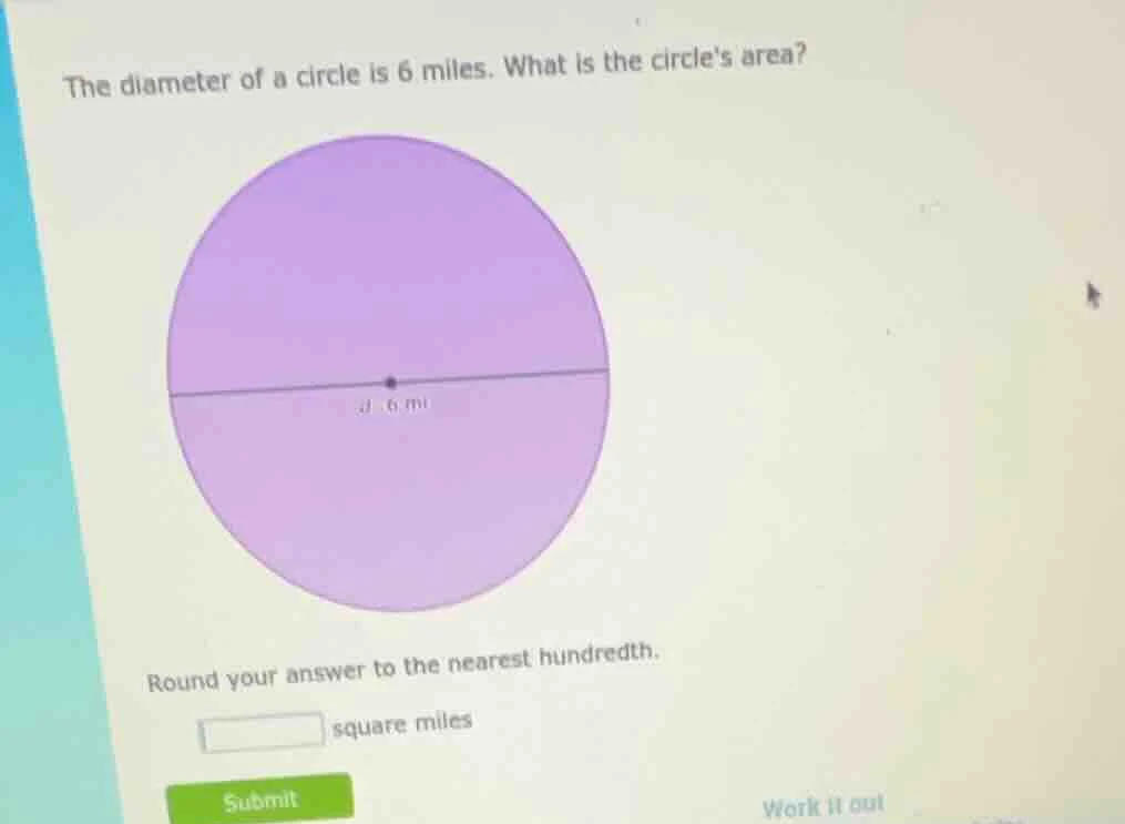 the diameter of a circle is 6 miles. what is the circles area? round yo…