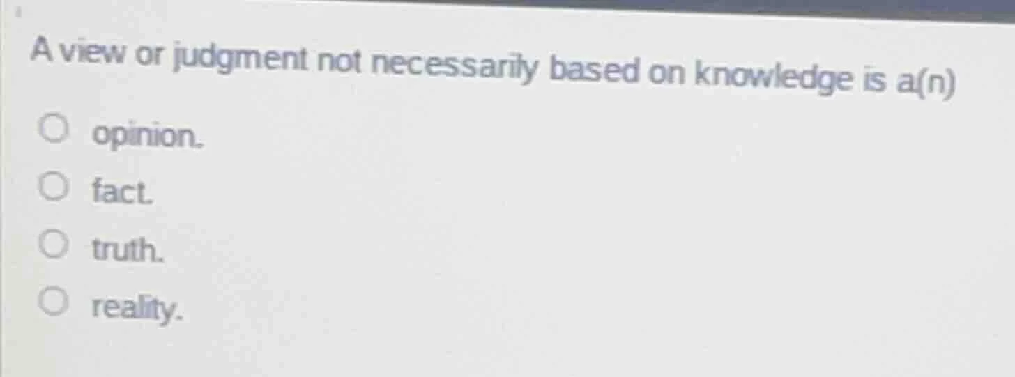 a view or judgment not necessarily based on knowledge is a(n) ○ opinion…