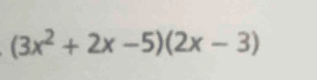 $(3x^2 + 2x - 5)(2x - 3)$