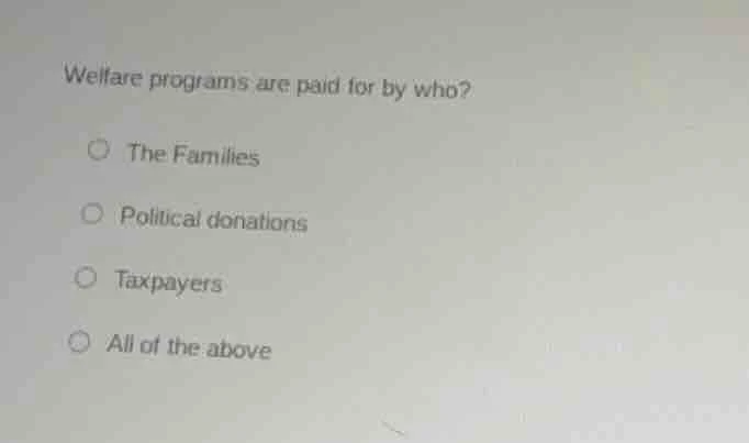 welfare programs are paid for by who?○ the families○ political donation…