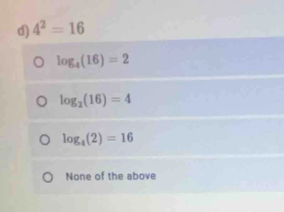 d) $4^2 = 16$$circ$ $log_{4}(16) = 2$$circ$ $log_{2}(16) = 4$$circ$ $lo…