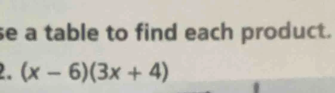 se a table to find each product. 2. $(x - 6)(3x + 4)$