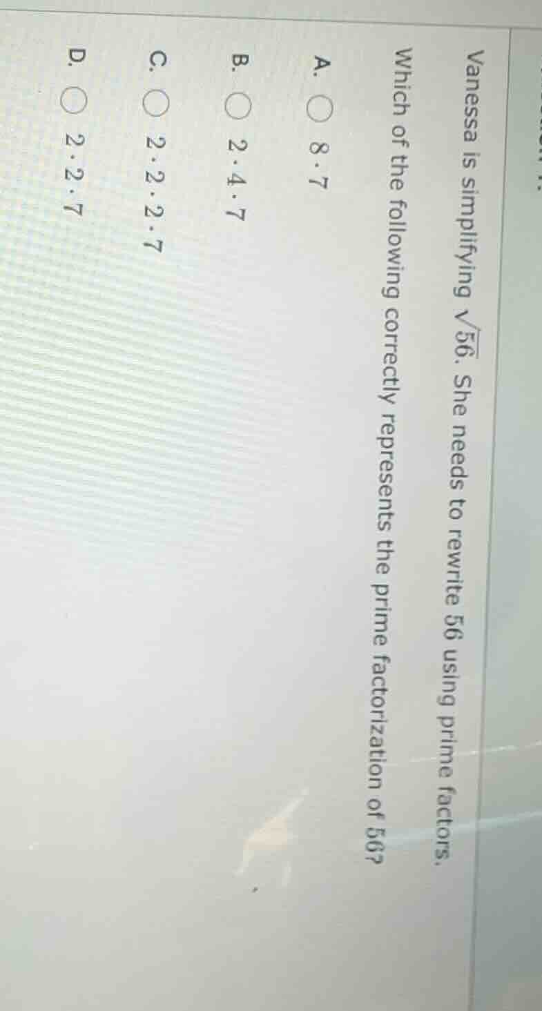 vanessa is simplifying $sqrt{56}$. she needs to rewrite 56 using prime …