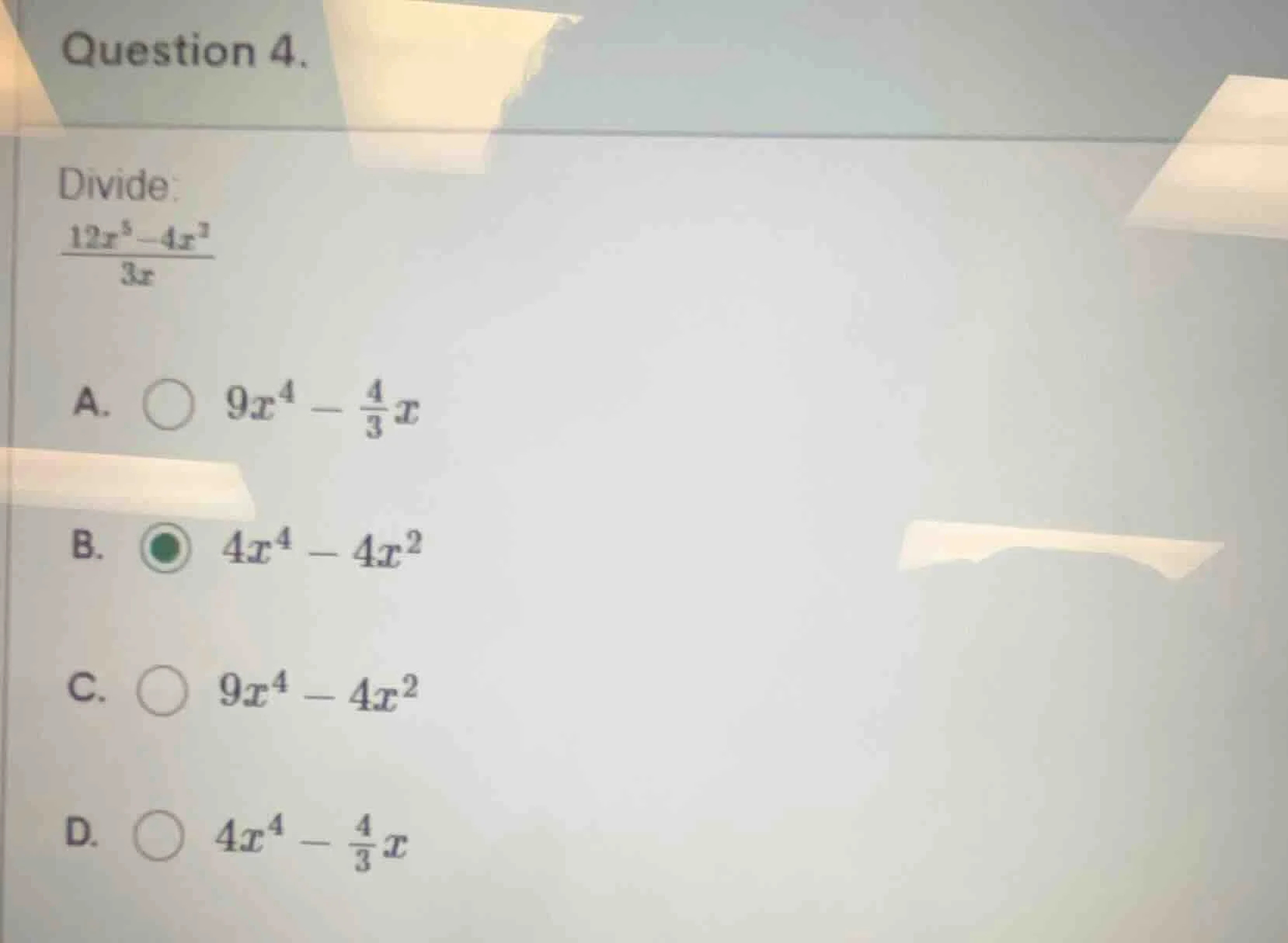 question 4. divide: $\frac{12x^5 - 4x^3}{3x}$ a. $9x^4 - \\frac{4}{3}x$…