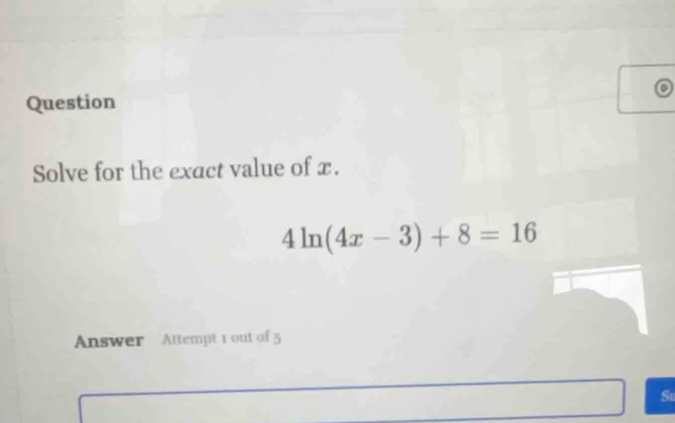 question solve for the exact value of $x$. $4\\ln(4x - 3) + 8 = 16$ ans…