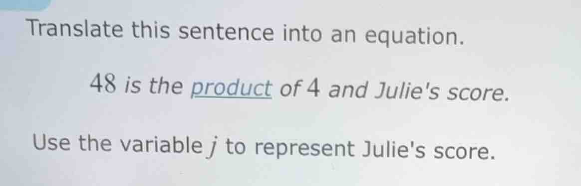 translate this sentence into an equation. 48 is the product of 4 and ju…