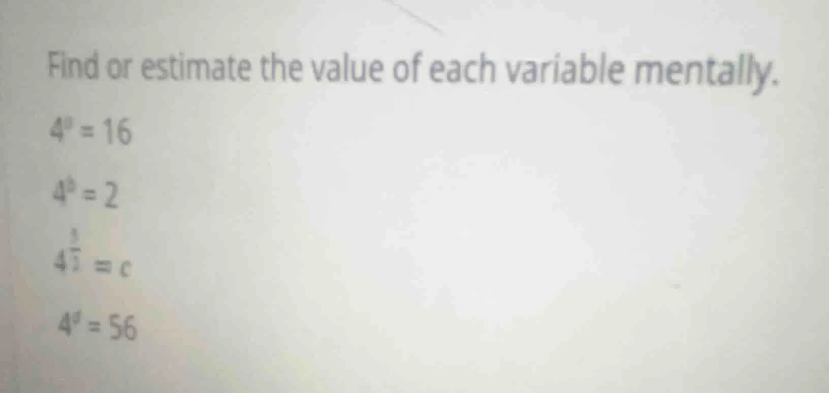 find or estimate the value of each variable mentally. $4^a = 16$ $4^b =…