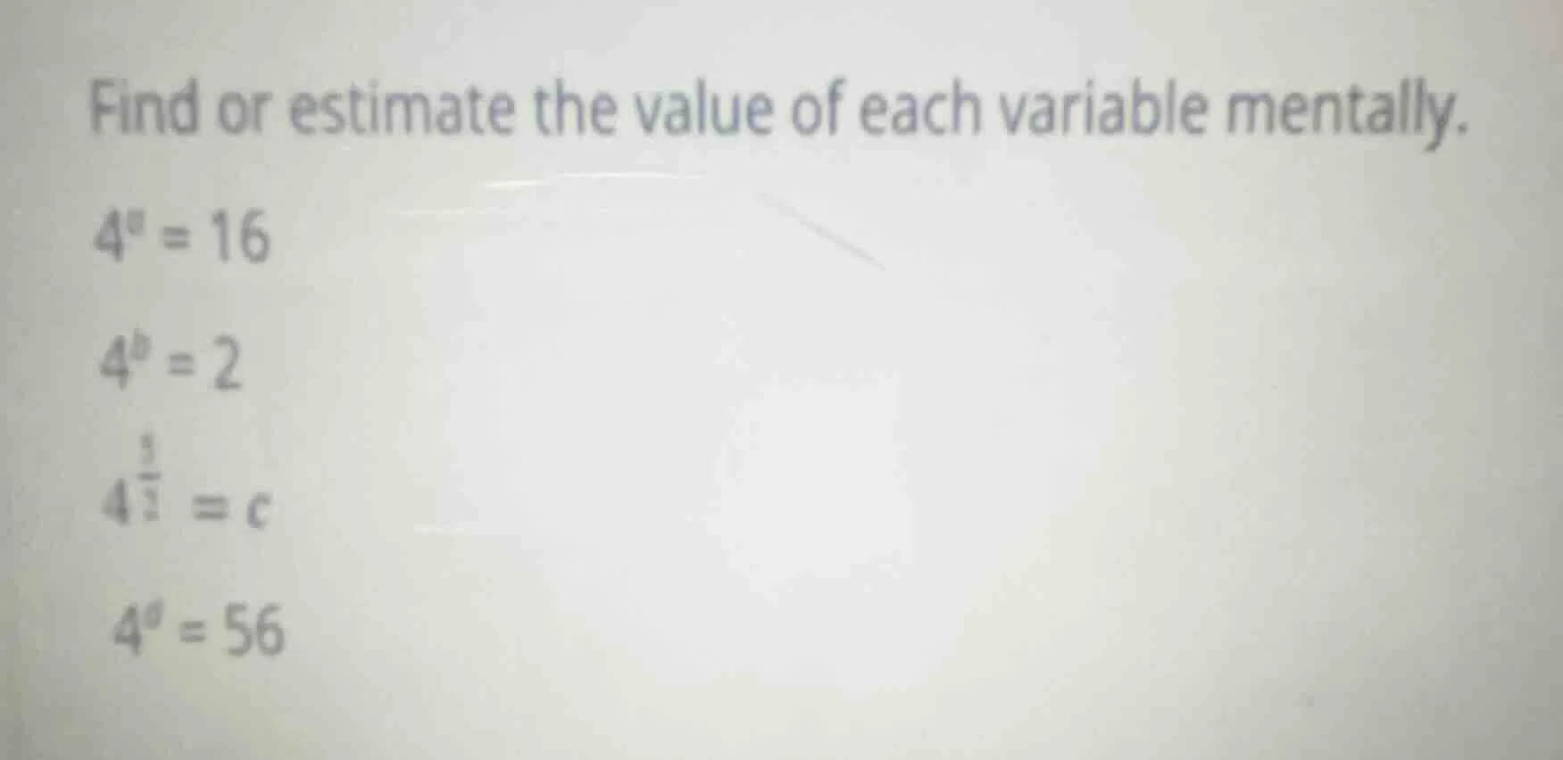 find or estimate the value of each variable mentally. $4^a = 16$ $4^b =…