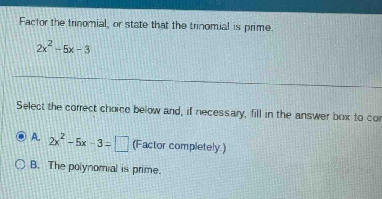 factor the trinomial, or state that the trinomial is prime. $2x^{2}-5x-…