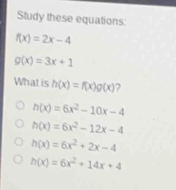 study these equations: $f(x)=2x-4$ $g(x)=3x+1$ what is $h(x)=f(x)g(x)$?…