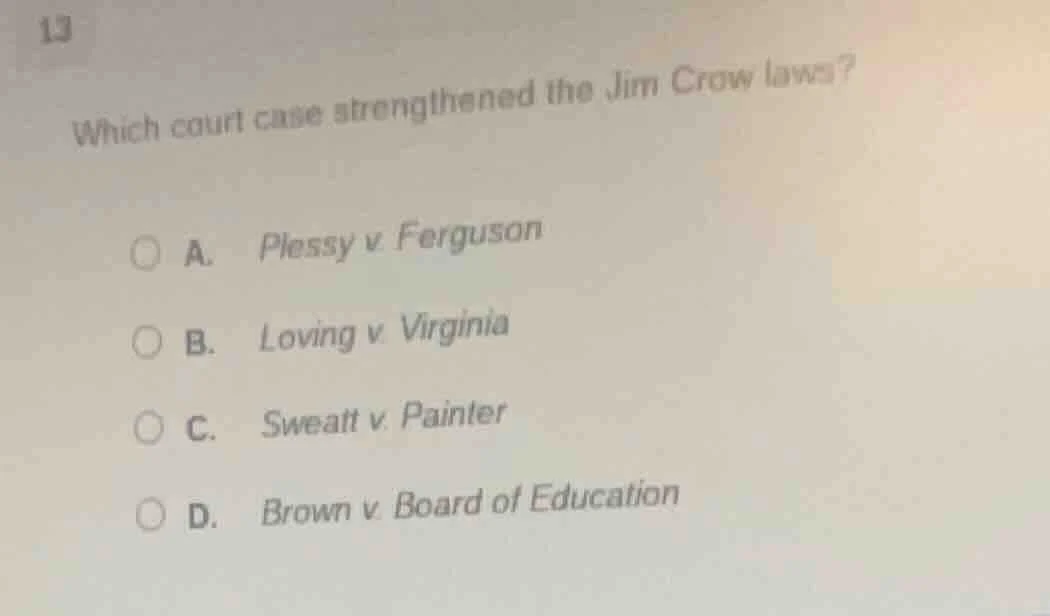 13 which court case strengthened the jim crow laws? a. plessy v. fergus…