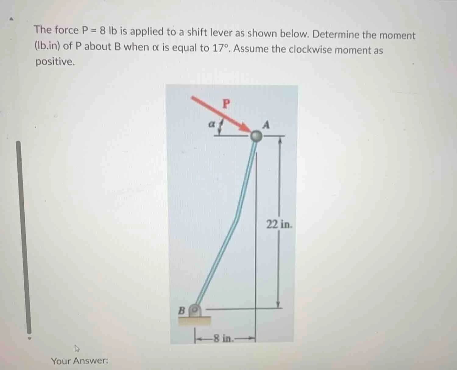 the force $p = 8$ lb is applied to a shift lever as shown below. determ…