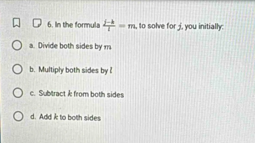 6. in the formula $\frac{j-k}{l}=m$, to solve for $j$, you initially: a…