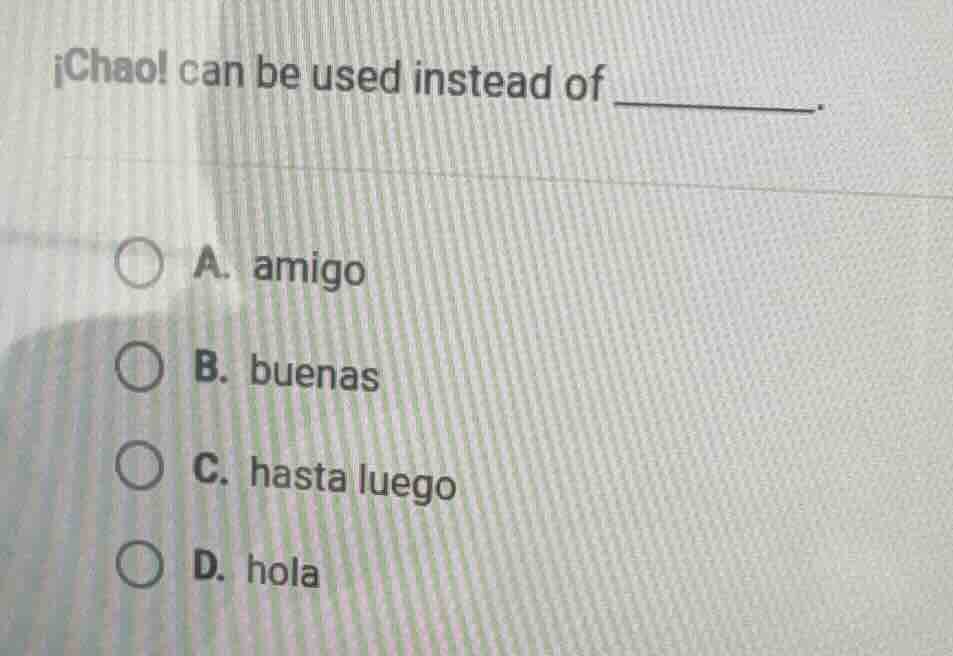 ¡chao! can be used instead of ________. a. amigo b. buenas c. hasta lue…