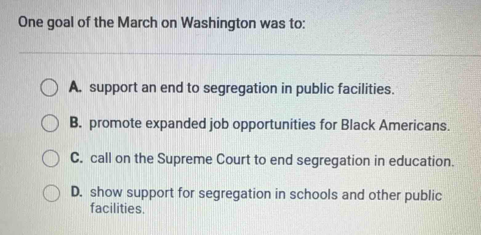 one goal of the march on washington was to: a. support an end to segreg…