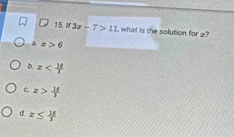 15. if $3x - 7 > 11$, what is the solution for $x$? a. $x > 6$ b. $x < …