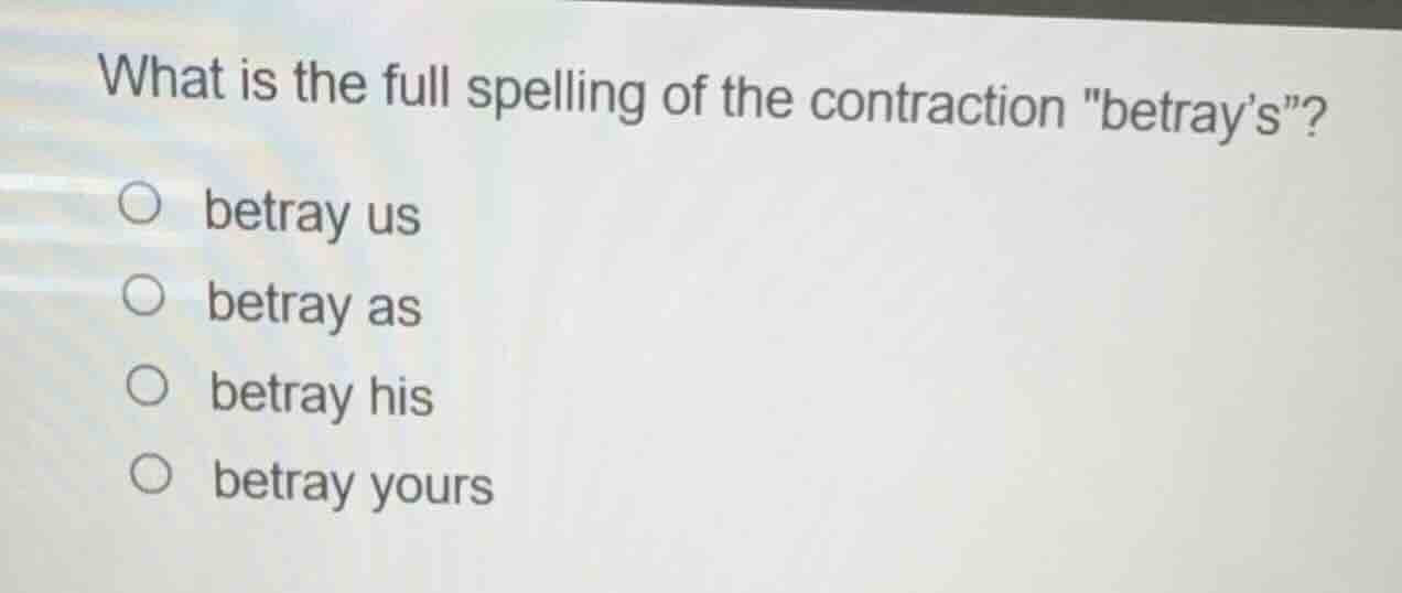 what is the full spelling of the contraction \betrays\? ○ betray us ○ b…