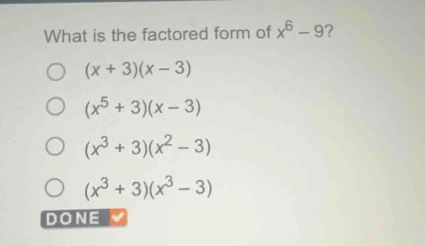 what is the factored form of $x^6 - 9$?○ $(x + 3)(x - 3)$○ $(x^5 + 3)(x…