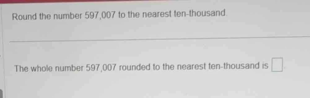 round the number 597,007 to the nearest ten-thousand. the whole number …