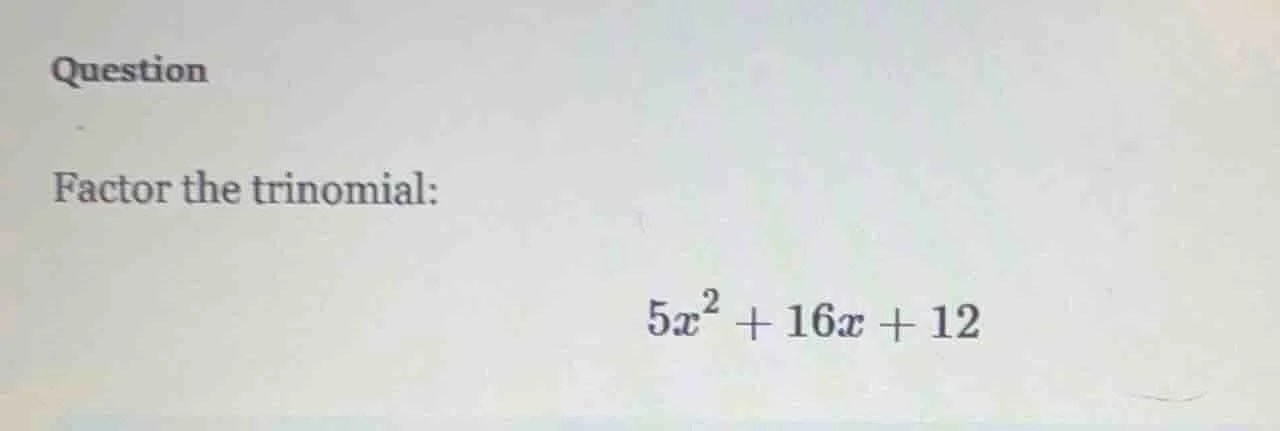 question factor the trinomial: $5x^2 + 16x + 12$