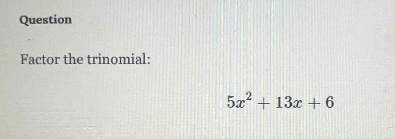 question factor the trinomial: $5x^2 + 13x + 6$