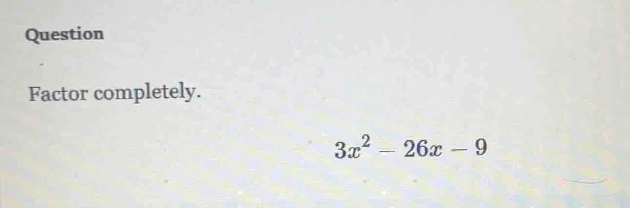 question factor completely. $3x^2 - 26x - 9$