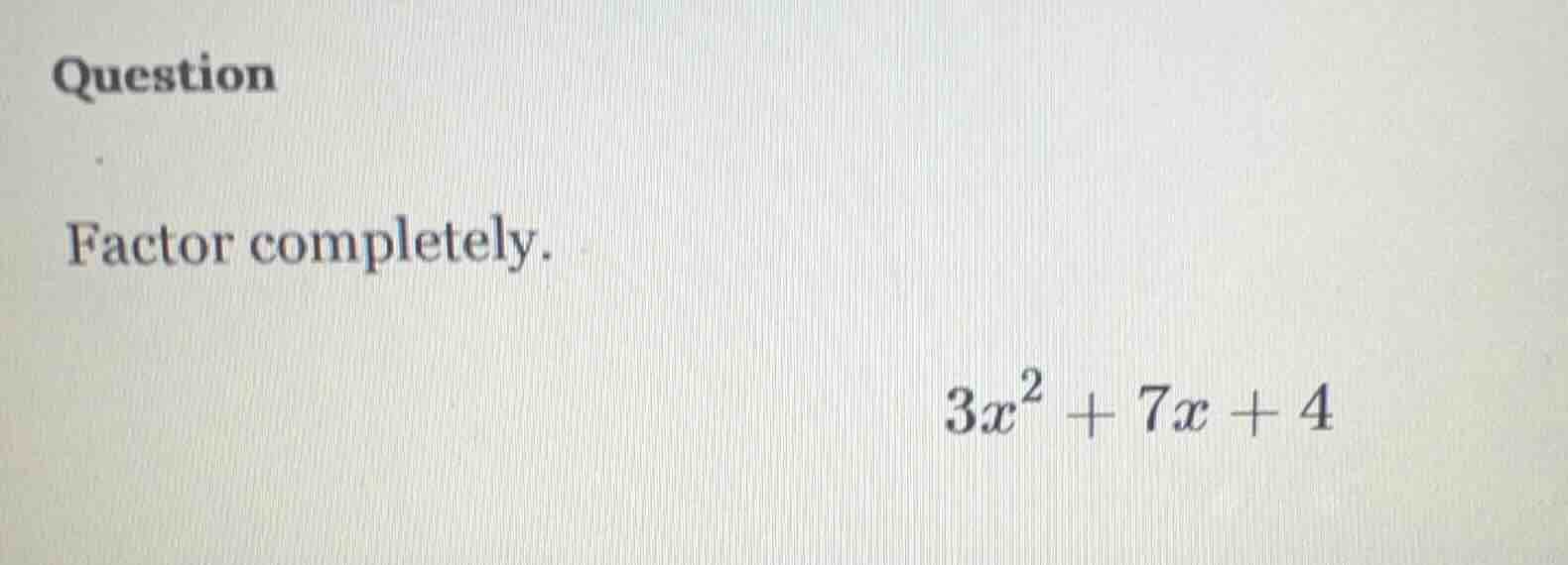 question factor completely. $3x^2 + 7x + 4$
