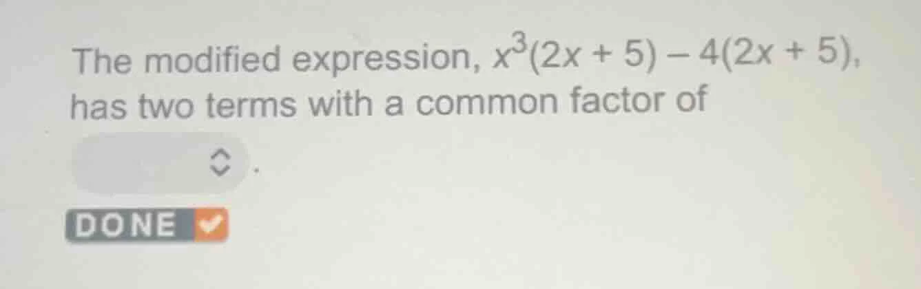 the modified expression, $x^3(2x + 5) - 4(2x + 5)$, has two terms with …