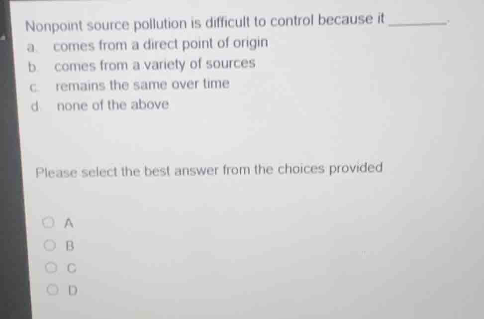 nonpoint source pollution is difficult to control because it _______. a…