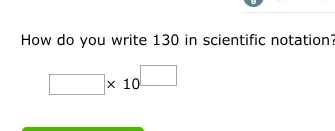how do you write 130 in scientific notation? $square \\times 10^{\\squa…