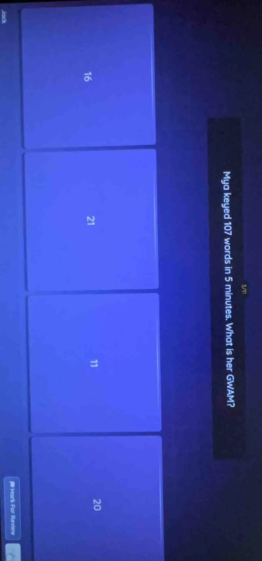 mya keyed 107 words in 5 minutes. what is her gwam? 16 21 11 20