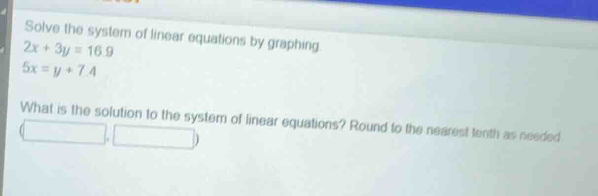 solve the system of linear equations by graphing $2x + 3y = 16.9$ $5x =…