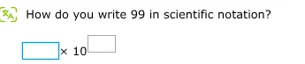 how do you write 99 in scientific notation? $square \\times 10^{square}$