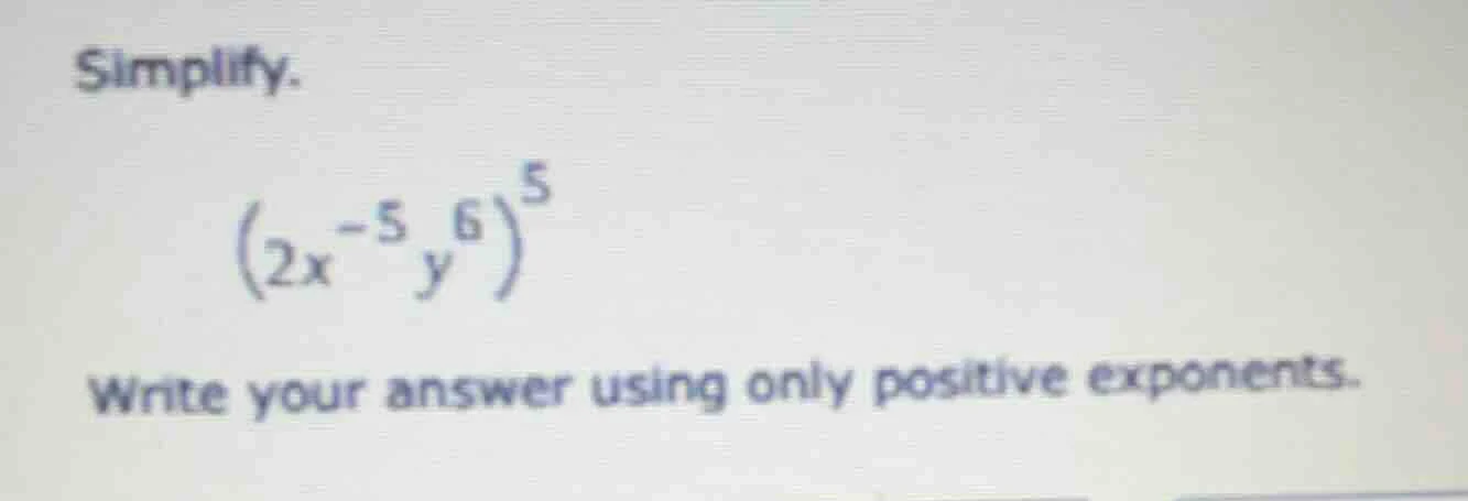 simplify. $(2x^{-5}y^{6})^{5}$ write your answer using only positive ex…