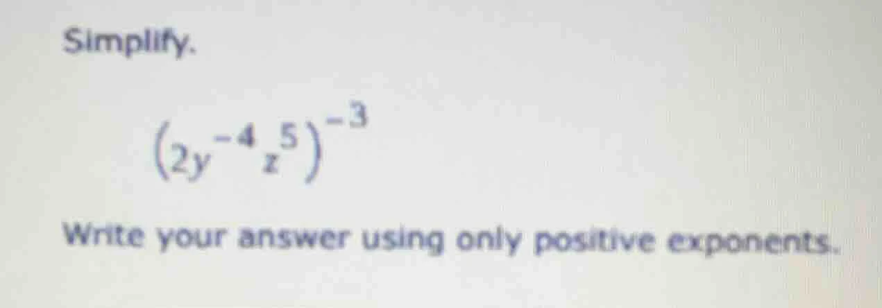 simplify. $(2y^{-4}z^{5})^{-3}$ write your answer using only positive e…