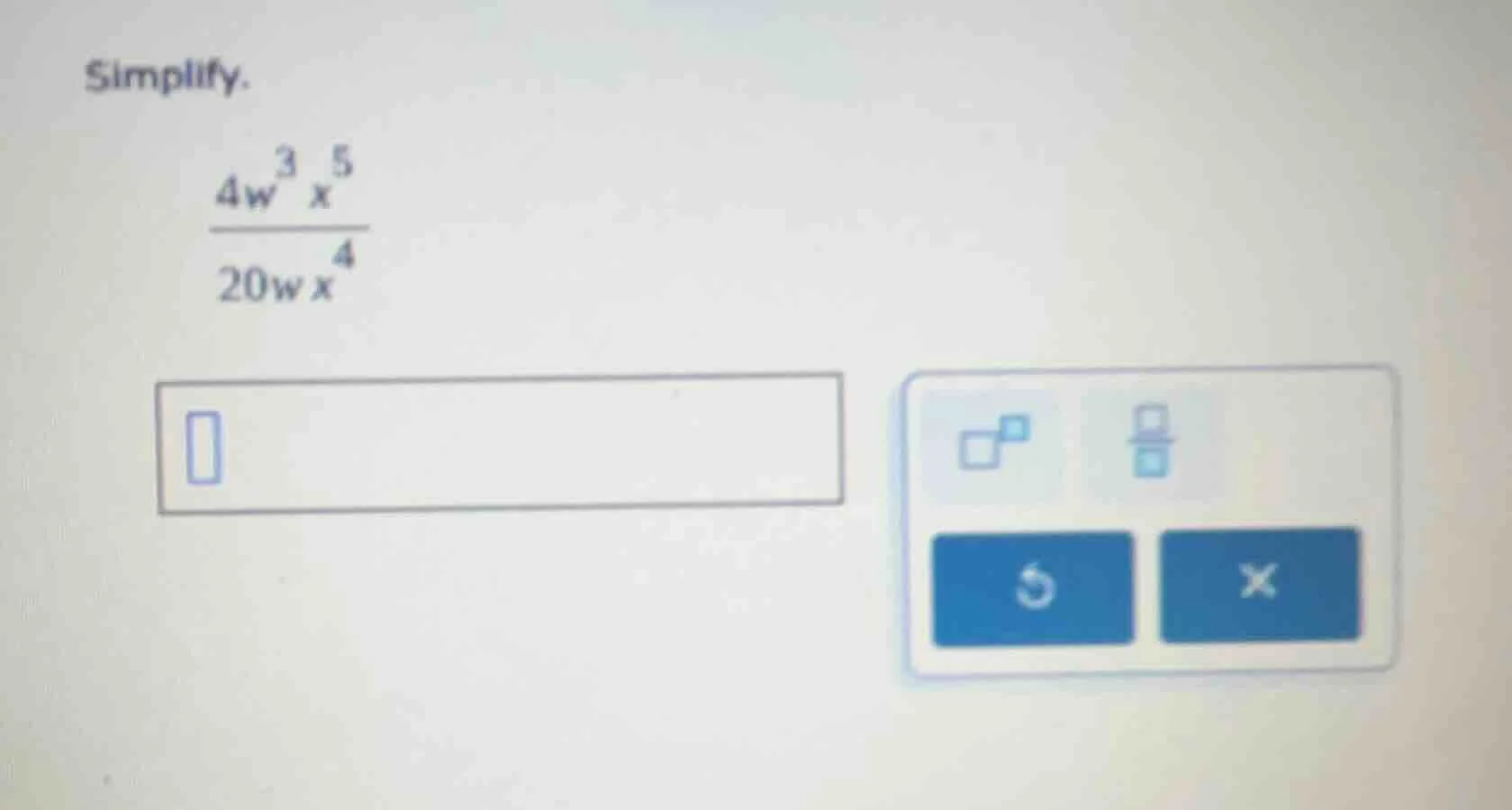 simplify. $\frac{4w^{3}x^{5}}{20wx^{4}}$