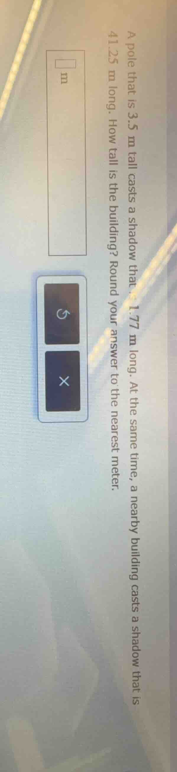 a pole that is 3.5 m tall casts a shadow that is 1.77 m long. at the sa…